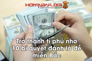 Trở thành tỉ phú nhờ 10 bí quyết đánh lô đề miền Bắc